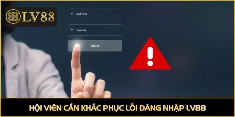 Hội viên cần khắc phục lỗi đăng nhập LV88